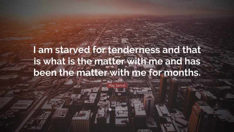 May Sarton Quote: “I am starved for tenderness and that is what is the matter with me and has been the matter with me for months.”