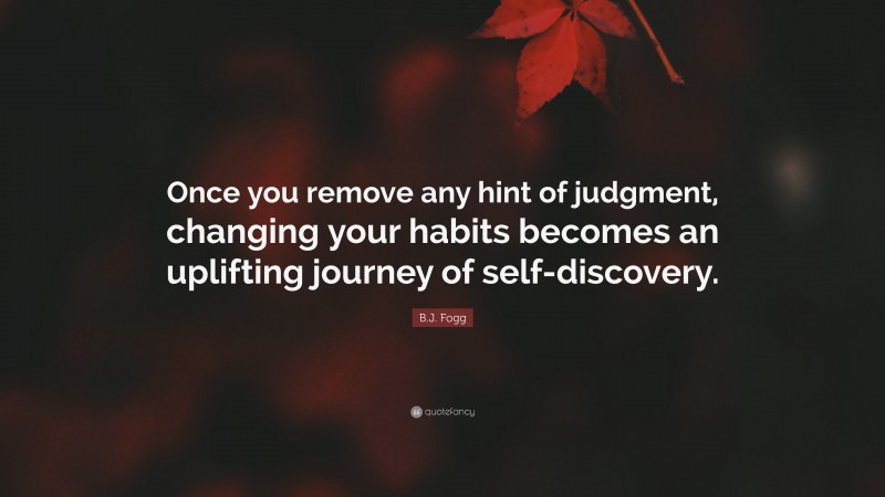 B.J. Fogg Quote: “Once You Remove Any Hint Of Judgment, Changing Your ...