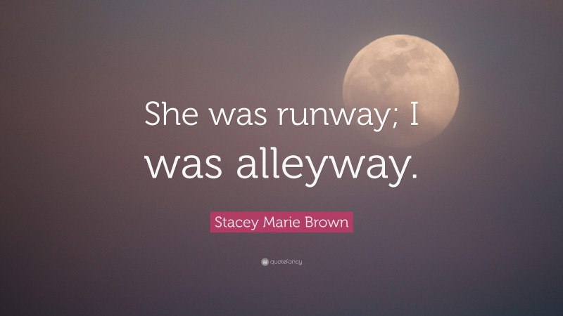 Stacey Marie Brown Quote: “She was runway; I was alleyway.”