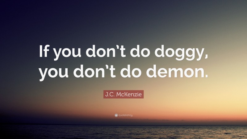 J.C. McKenzie Quote: “If you don’t do doggy, you don’t do demon.”