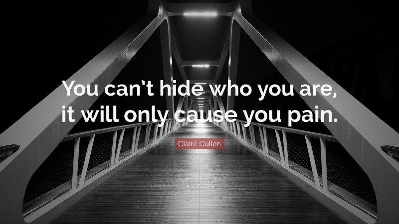 Claire Cullen Quote: “You can’t hide who you are, it will only cause you pain.”