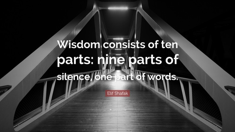 Elif Shafak Quote: “Wisdom consists of ten parts: nine parts of silence, one part of words.”