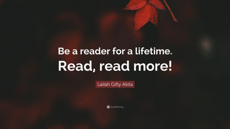 Lailah Gifty Akita Quote: “Be a reader for a lifetime. Read, read more!”