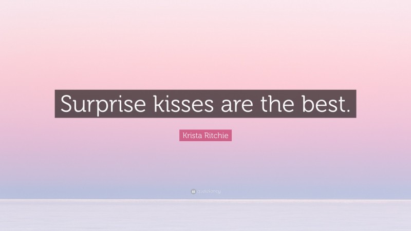 Krista Ritchie Quote: “Surprise kisses are the best.”