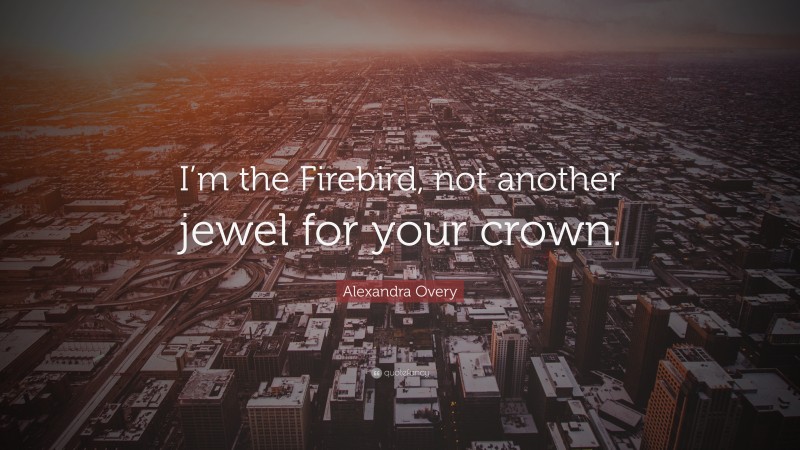 Alexandra Overy Quote: “I’m the Firebird, not another jewel for your crown.”