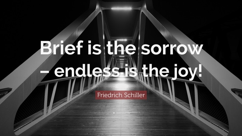 Friedrich Schiller Quote: “Brief is the sorrow – endless is the joy!”