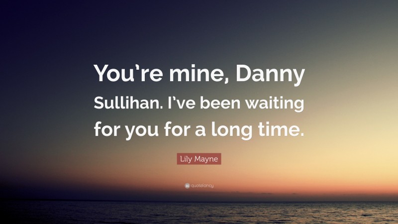 Lily Mayne Quote: “You’re mine, Danny Sullihan. I’ve been waiting for you for a long time.”