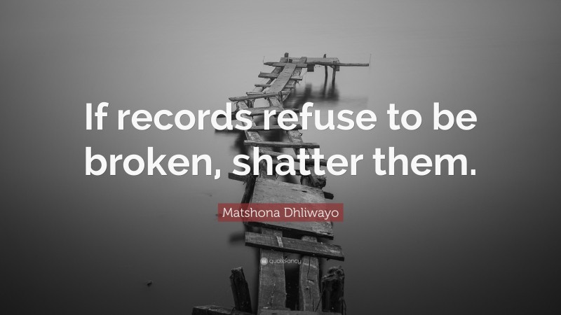 Matshona Dhliwayo Quote: “If records refuse to be broken, shatter them.”