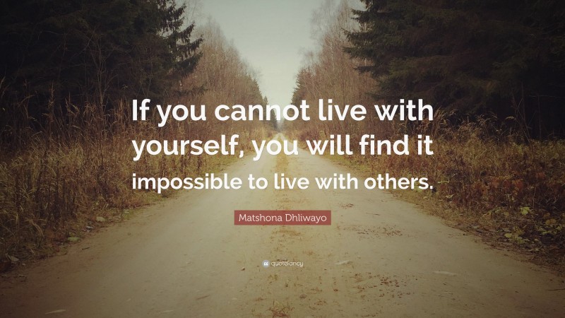 Matshona Dhliwayo Quote: “If you cannot live with yourself, you will ...