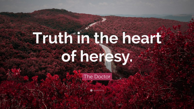 The Doctor Quote: “Truth in the heart of heresy.”