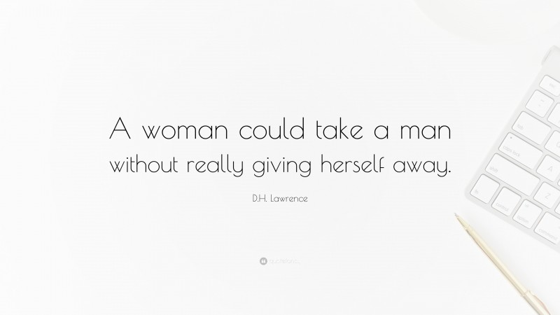 D.H. Lawrence Quote: “A woman could take a man without really giving herself away.”