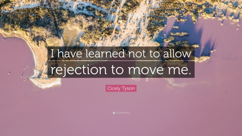 Cicely Tyson Quote: “I have learned not to allow rejection to move me.”