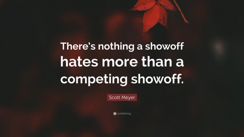 Scott Meyer Quote: “There’s nothing a showoff hates more than a competing showoff.”