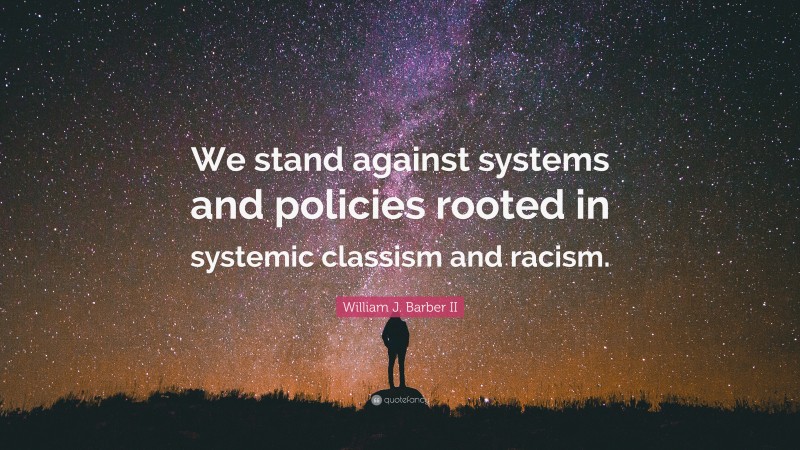 William J. Barber II Quote: “We stand against systems and policies rooted in systemic classism and racism.”