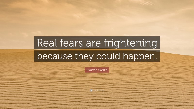 Lianne Oelke Quote: “Real fears are frightening because they could happen.”