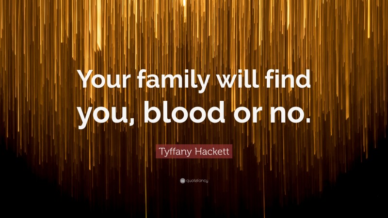 Tyffany Hackett Quote: “Your family will find you, blood or no.”