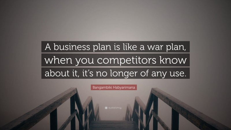 Bangambiki Habyarimana Quote: “A business plan is like a war plan, when you competitors know about it, it’s no longer of any use.”