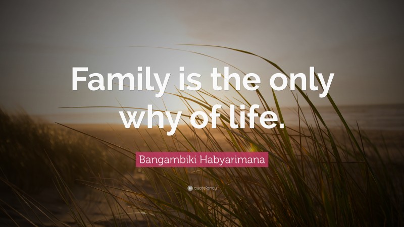 Bangambiki Habyarimana Quote: “Family is the only why of life.”