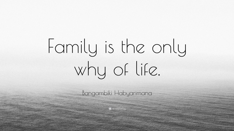 Bangambiki Habyarimana Quote: “Family is the only why of life.”