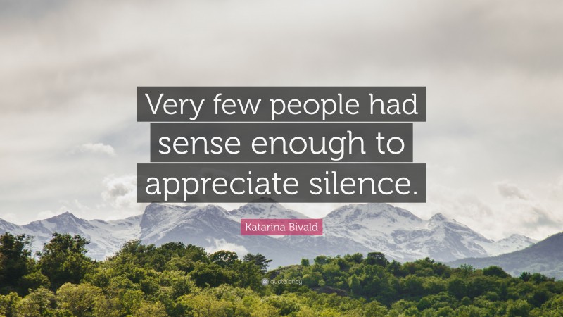 Katarina Bivald Quote: “Very few people had sense enough to appreciate silence.”