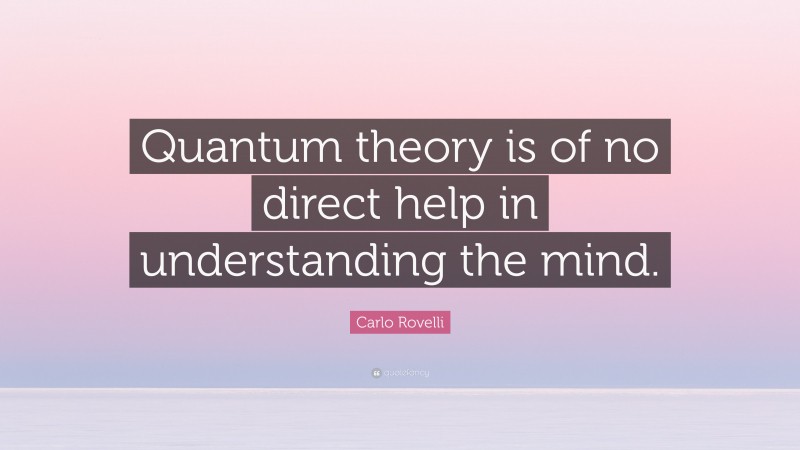 Carlo Rovelli Quote: “Quantum theory is of no direct help in understanding the mind.”