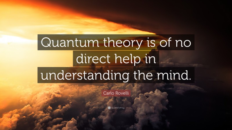 Carlo Rovelli Quote: “Quantum theory is of no direct help in understanding the mind.”