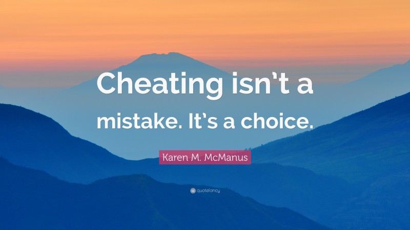 Karen M. McManus Quote: “Cheating isn’t a mistake. It’s a choice.”