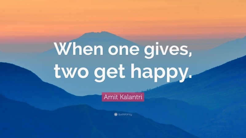 Amit Kalantri Quote: “When one gives, two get happy.”