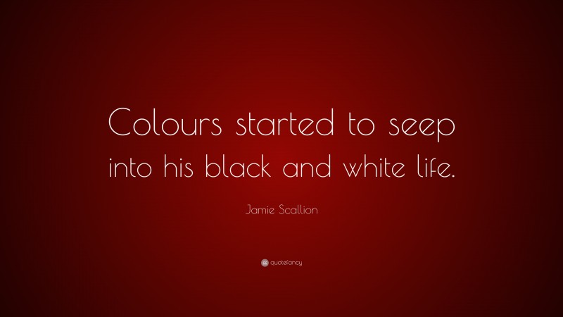 Jamie Scallion Quote: “Colours started to seep into his black and white life.”