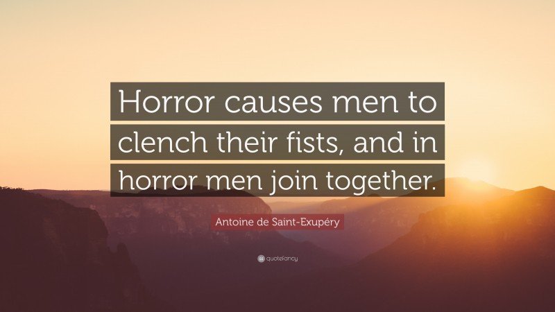 Antoine de Saint-Exupéry Quote: “Horror causes men to clench their fists, and in horror men join together.”