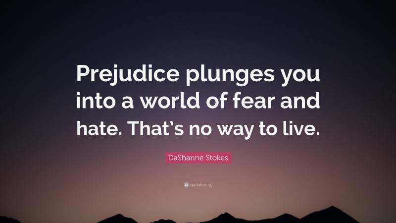 DaShanne Stokes Quote: “Prejudice plunges you into a world of fear and hate. That’s no way to live.”