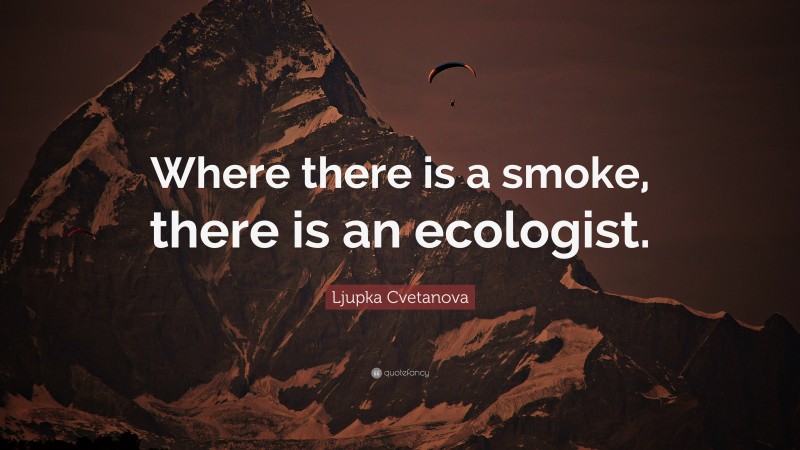 Ljupka Cvetanova Quote: “Where there is a smoke, there is an ecologist.”