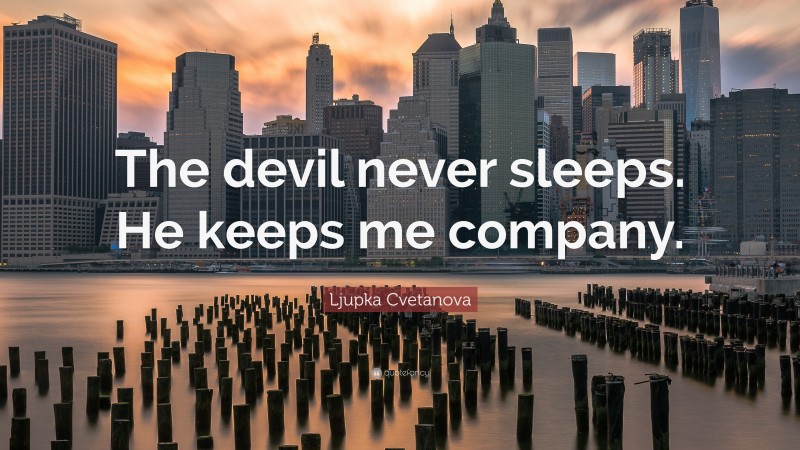 Ljupka Cvetanova Quote: “The devil never sleeps. He keeps me company.”