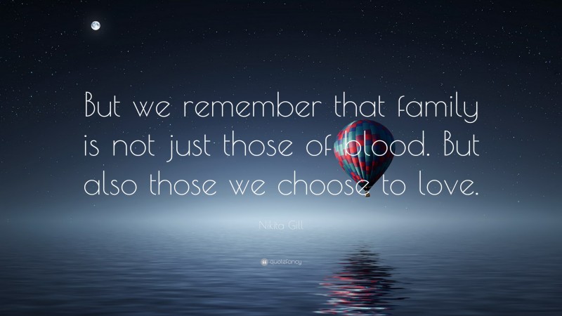 Nikita Gill Quote: “But we remember that family is not just those of blood. But also those we choose to love.”