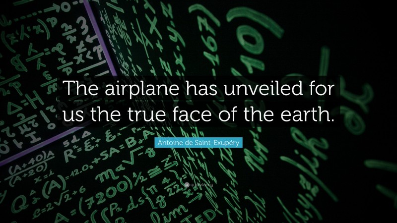Antoine de Saint-Exupéry Quote: “The airplane has unveiled for us the true face of the earth.”
