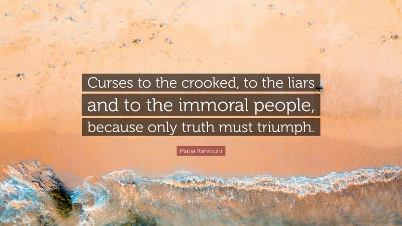 Maria Karvouni Quote: “Curses to the crooked, to the liars and to the immoral people, because only truth must triumph.”