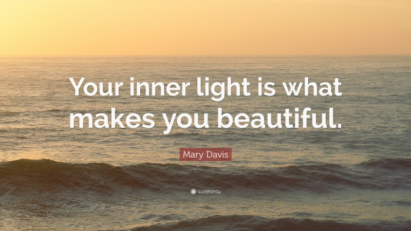 Mary Davis Quote: “Your inner light is what makes you beautiful.”