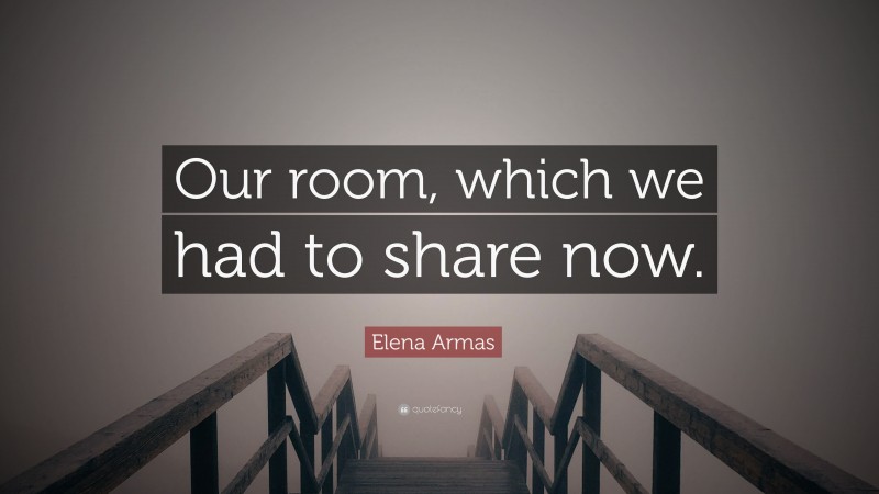 Elena Armas Quote: “Our room, which we had to share now.”