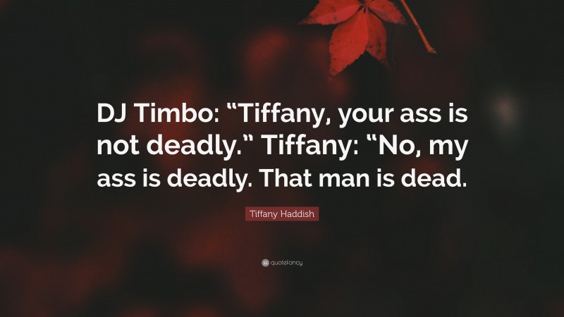 Tiffany Haddish Quote: “DJ Timbo: “Tiffany, your ass is not deadly.” Tiffany: “No, my ass is deadly. That man is dead.”