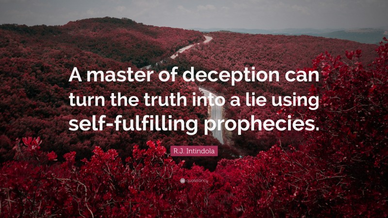 R.J. Intindola Quote: “A master of deception can turn the truth into a lie using self-fulfilling prophecies.”
