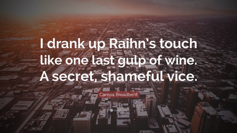 Carissa Broadbent Quote: “I drank up Raihn’s touch like one last gulp of wine. A secret, shameful vice.”