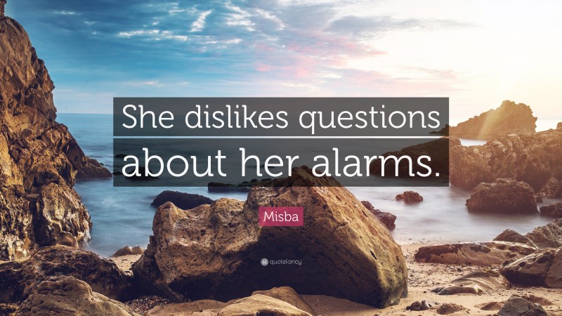 Misba Quote: “She dislikes questions about her alarms.”