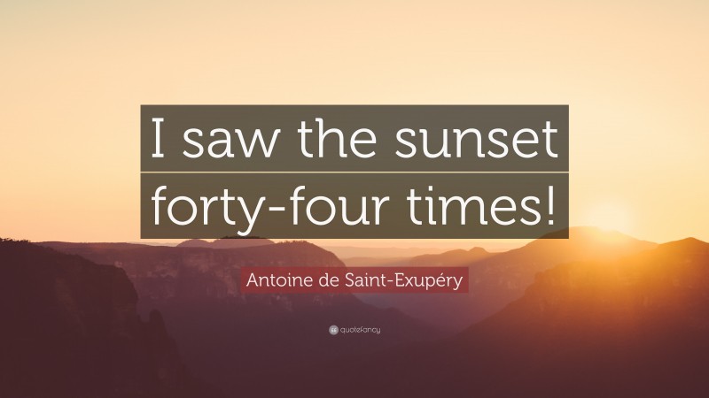 Antoine de Saint-Exupéry Quote: “I saw the sunset forty-four times!”
