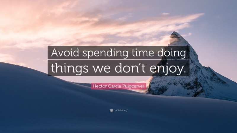 Hector Garcia Puigcerver Quote: “Avoid spending time doing things we don’t enjoy.”