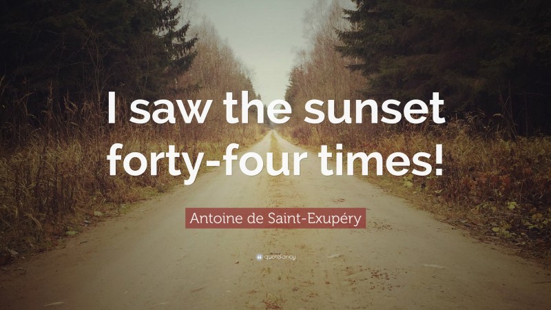 Antoine de Saint-Exupéry Quote: “I saw the sunset forty-four times!”