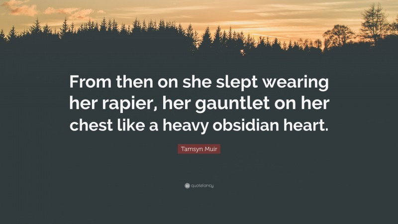 Tamsyn Muir Quote: “From then on she slept wearing her rapier, her gauntlet on her chest like a heavy obsidian heart.”