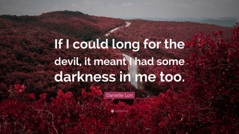 Danielle Lori Quote: “If I could long for the devil, it meant I had some darkness in me too.”