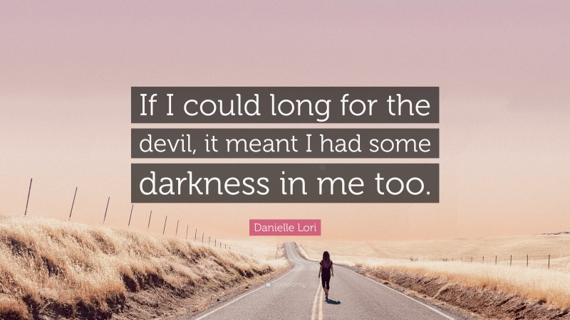 Danielle Lori Quote: “If I could long for the devil, it meant I had some darkness in me too.”