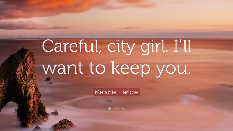 Melanie Harlow Quote: “Careful, city girl. I’ll want to keep you.”