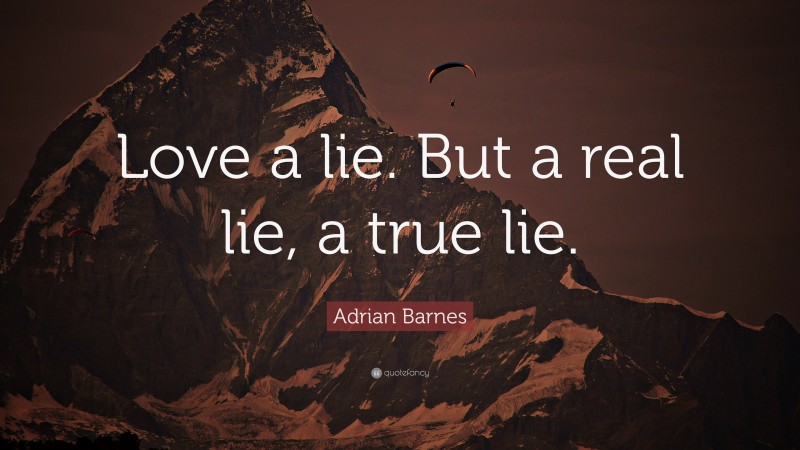 Adrian Barnes Quote: “Love a lie. But a real lie, a true lie.”